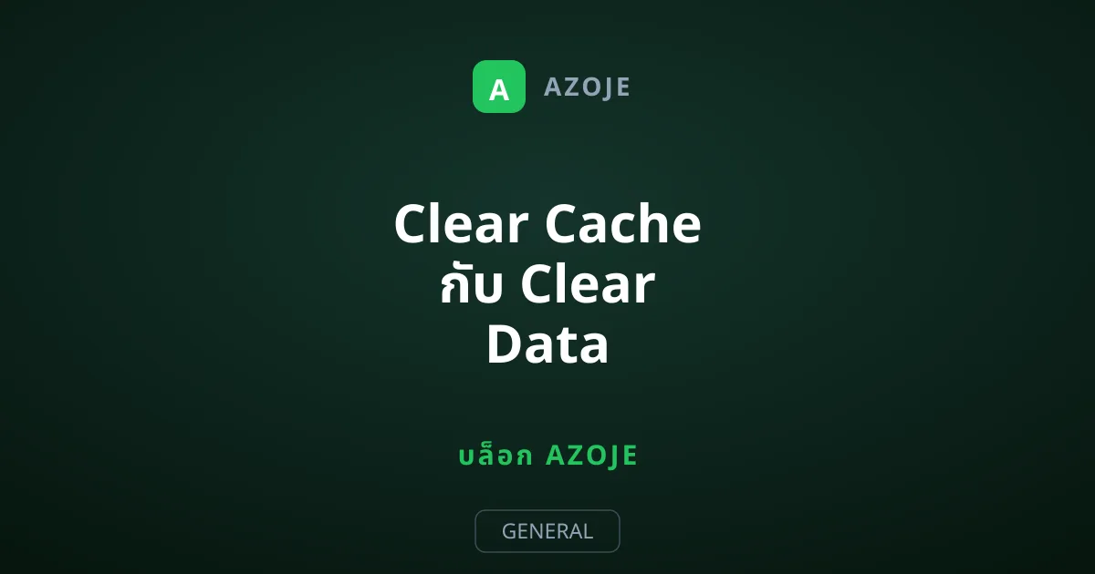Clear Cache กับ Clear Data ต่างกันอย่างไร เลือกใช้แบบไหนข้อมูลไม่หาย